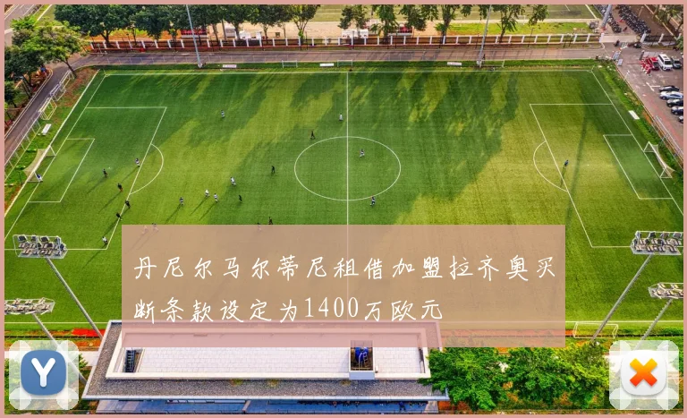 丹尼尔马尔蒂尼租借加盟拉齐奥买断条款设定为1400万欧元