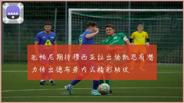 孔帕尼期待穆西亚拉出场凯恩有潜力传出德布劳内式精彩助攻