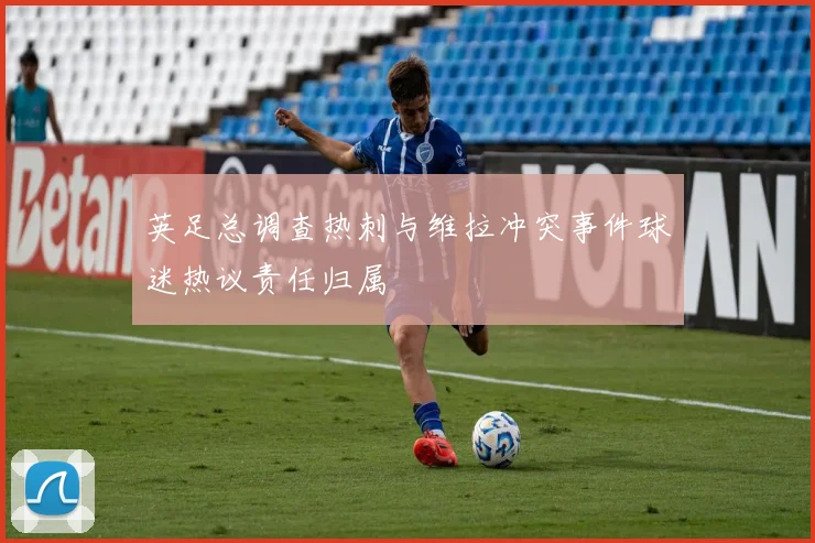 英足总调查热刺与维拉冲突事件球迷热议责任归属