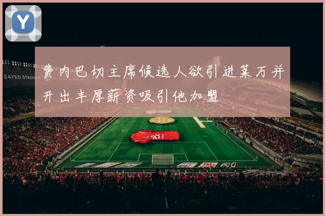 费内巴切主席候选人欲引进莱万并开出丰厚薪资吸引他加盟